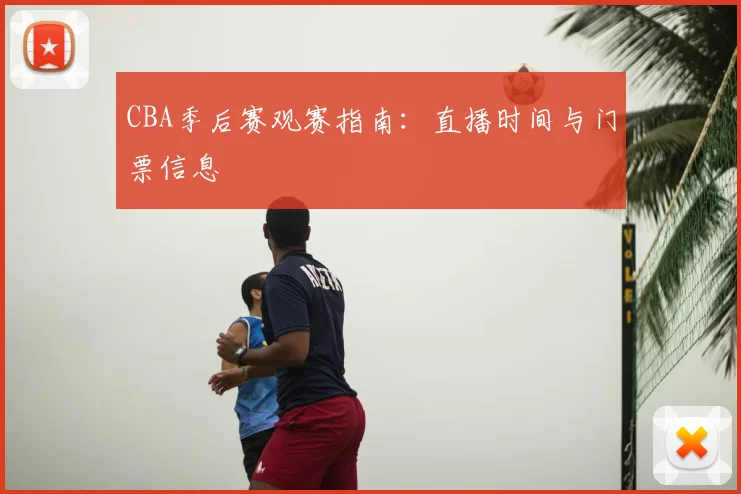 CBA季后赛观赛指南：直播时间与门票信息