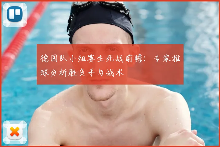 德国队小组赛生死战前瞻：专家推球分析胜负手与战术