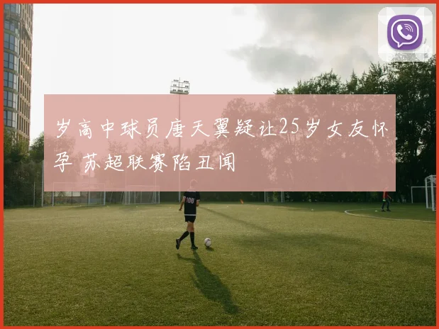 岁高中球员唐天翼疑让25岁女友怀孕 苏超联赛陷丑闻