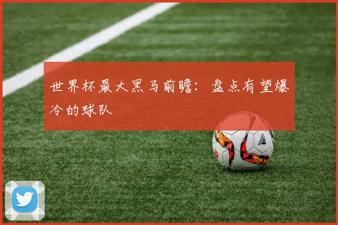世界杯最大黑马前瞻：盘点有望爆冷的球队