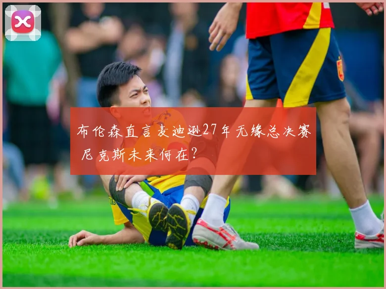 布伦森直言麦迪逊27年无缘总决赛 尼克斯未来何在？