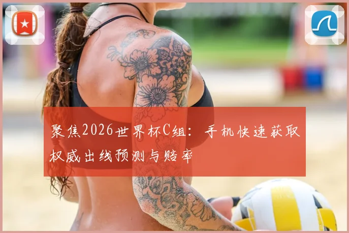 聚焦2026世界杯C组：手机快速获取权威出线预测与赔率