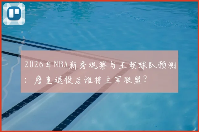2026年NBA新秀观察与王朝球队预测：詹皇退役后谁将主宰联盟？