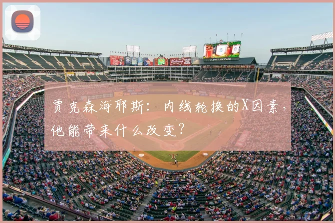 贾克森海耶斯:内线轮换的X因素,他能带来什么改变?