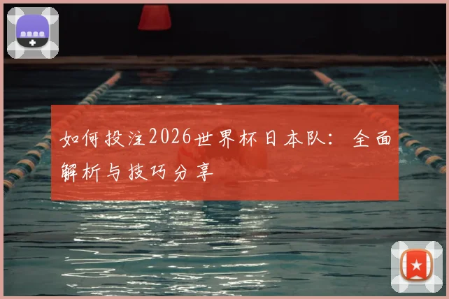 如何投注2026世界杯日本队：全面解析与技巧分享