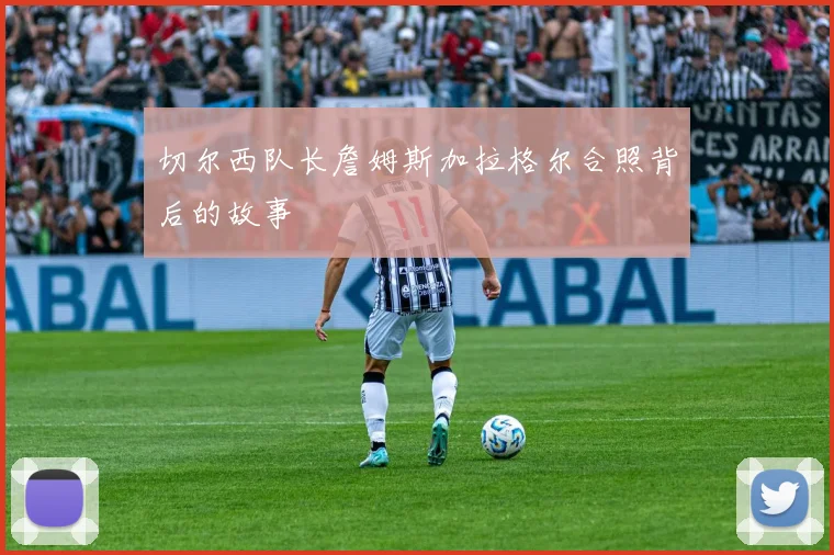 切尔西队长詹姆斯加拉格尔合照背后的故事