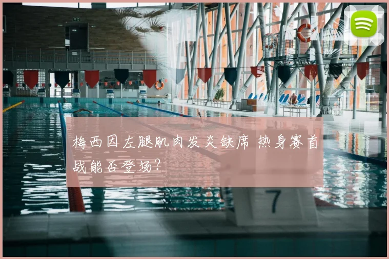 梅西因左腿肌肉发炎缺席 热身赛首战能否登场？