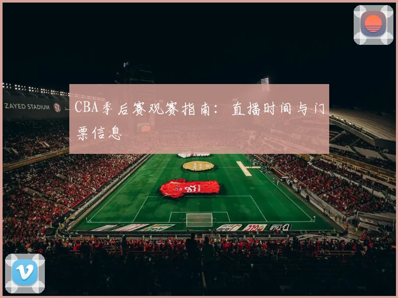CBA季后赛观赛指南：直播时间与门票信息