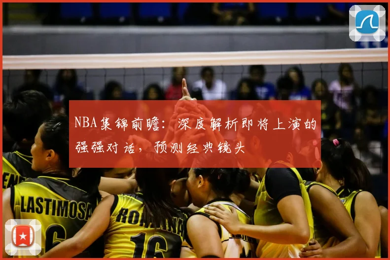 NBA集锦前瞻：深度解析即将上演的强强对话，预测经典镜头